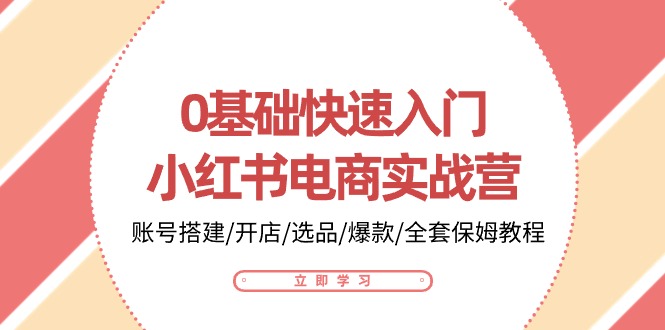 （10757期）0基础快速入门-小红书电商实战营：账号搭建/开店/选品/爆款/全套保姆教程九峰网创-分享创业资讯-最新网络创业项目-分享最新赚钱项目九峰网创