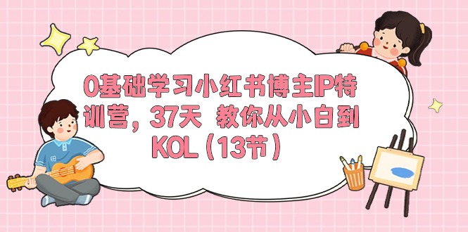 （10764期）0基础学习小红书博主IP特训营，37天 教你从小白到KOL（13节）九峰网创-分享创业资讯-最新网络创业项目-分享最新赚钱项目九峰网创