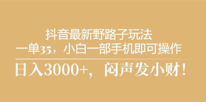 （10766期）抖音最新野路子玩法，一单35，小白一部手机即可操作，，日入3000+，闷…九峰网创-分享创业资讯-最新网络创业项目-分享最新赚钱项目九峰网创