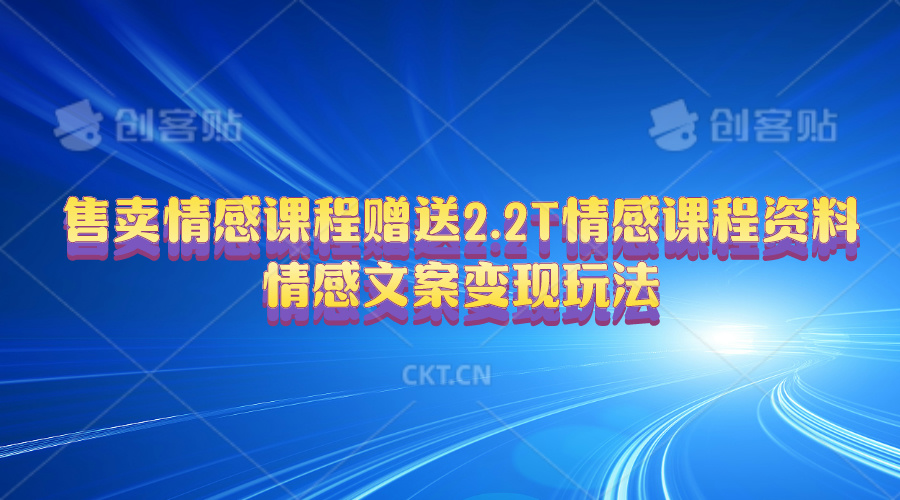 （10773期）售卖情感课程，赠送2.2T情感课程资料，情感文案变现玩法九峰网创-分享创业资讯-最新网络创业项目-分享最新赚钱项目九峰网创