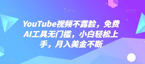 YouTube视频不露脸，免费AI工具无门槛，小白轻松上手，月入美金不断【揭秘】九峰网创-分享创业资讯-最新网络创业项目-分享最新赚钱项目九峰网创