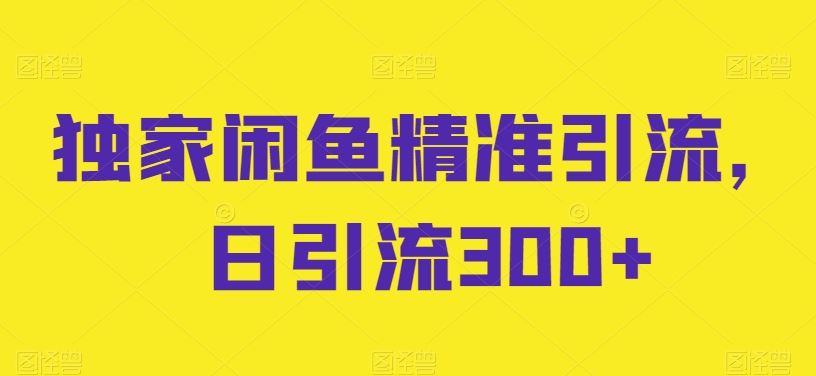 独家闲鱼精准引流，日引流300+【揭秘】九峰网创-分享创业资讯-最新网络创业项目-分享最新赚钱项目九峰网创