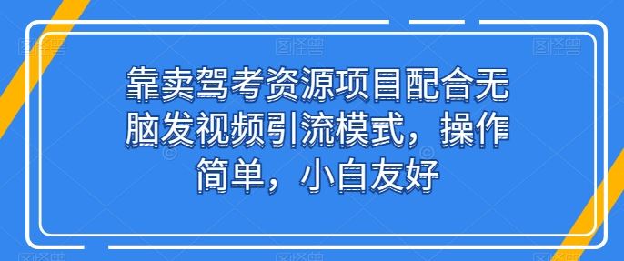 靠卖驾考资源项目配合无脑发视频引流模式，操作简单，小白友好【揭秘】九峰网创-分享创业资讯-最新网络创业项目-分享最新赚钱项目九峰网创