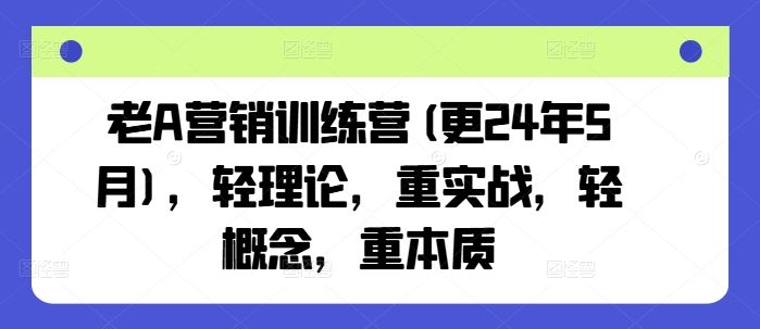 老A营销训练营(更24年5月)，轻理论，重实战，轻概念，重本质九峰网创-分享创业资讯-最新网络创业项目-分享最新赚钱项目九峰网创