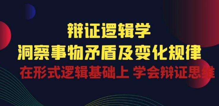 辩证 逻辑学 | 洞察 事物矛盾及变化规律 在形式逻辑基础上 学会辩证思维九峰网创-分享创业资讯-最新网络创业项目-分享最新赚钱项目九峰网创