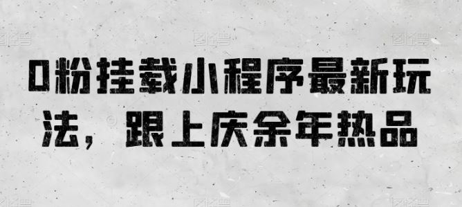 0粉挂载小程序最新玩法，跟上庆余年热品九峰网创-分享创业资讯-最新网络创业项目-分享最新赚钱项目九峰网创