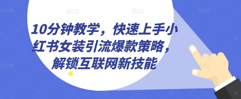 10分钟教学，快速上手小红书女装引流爆款策略，解锁互联网新技能【揭秘】九峰网创-分享创业资讯-最新网络创业项目-分享最新赚钱项目九峰网创