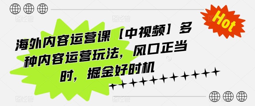 海外内容运营课【中视频】多种内容运营玩法，风口正当时，掘金好时机九峰网创-分享创业资讯-最新网络创业项目-分享最新赚钱项目九峰网创