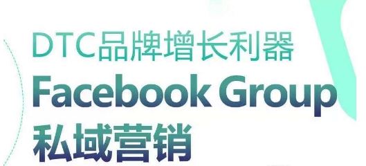 DTC品牌增长利器：Facebook Group私域营销策略九峰网创-分享创业资讯-最新网络创业项目-分享最新赚钱项目九峰网创