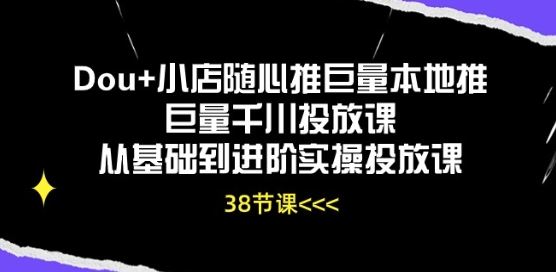 Dou+小店随心推巨量本地推巨量千川投放课从基础到进阶实操投放课九峰网创-分享创业资讯-最新网络创业项目-分享最新赚钱项目九峰网创