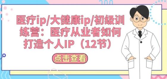 医疗ip/大健康ip/初级训练营：医疗从业者如何打造个人IP(12节)九峰网创-分享创业资讯-最新网络创业项目-分享最新赚钱项目九峰网创