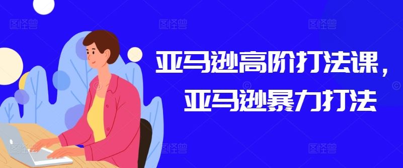 亚马逊高阶打法课，亚马逊暴力打法九峰网创-分享创业资讯-最新网络创业项目-分享最新赚钱项目九峰网创