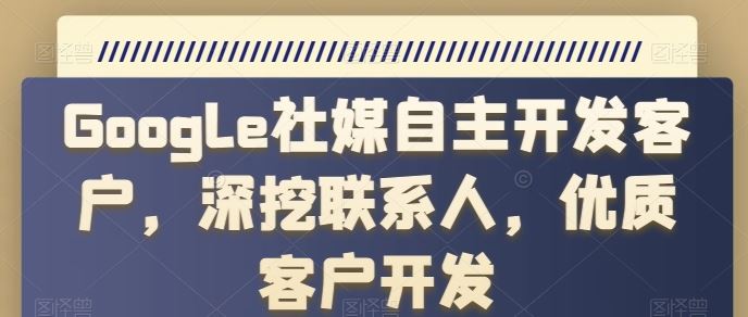 Google社媒自主开发客户，深挖联系人，优质客户开发九峰网创-分享创业资讯-最新网络创业项目-分享最新赚钱项目九峰网创