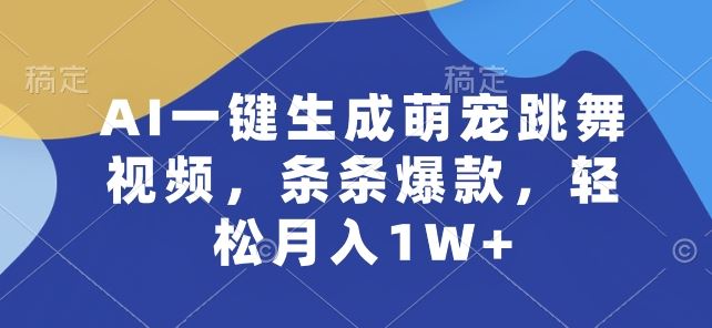 AI一键生成萌宠跳舞视频，条条爆款，轻松月入1W+【揭秘】九峰网创-分享创业资讯-最新网络创业项目-分享最新赚钱项目九峰网创