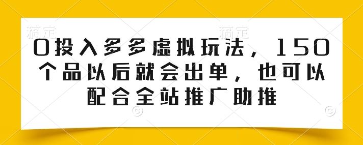 0投入多多虚拟玩法，150个品以后就会出单，也可以配合全站推广助推九峰网创-分享创业资讯-最新网络创业项目-分享最新赚钱项目九峰网创
