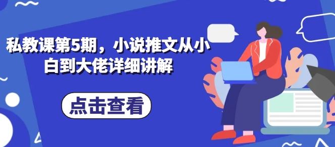 私教课第5期，小说推文从小白到大佬详细讲解九峰网创-分享创业资讯-最新网络创业项目-分享最新赚钱项目九峰网创