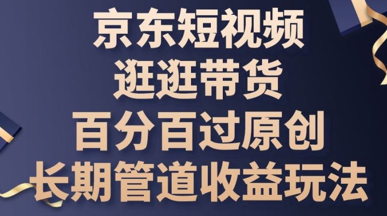 京东短视频逛逛带货百分百过原创，长期管道收益玩法【揭秘】九峰网创-分享创业资讯-最新网络创业项目-分享最新赚钱项目九峰网创