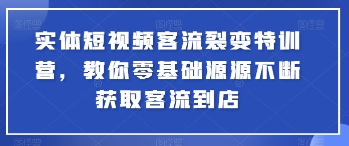 实体短视频客流裂变特训营，教你零基础源源不断获取客流到店九峰网创-分享创业资讯-最新网络创业项目-分享最新赚钱项目九峰网创