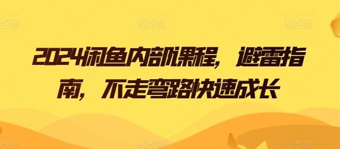 2024闲鱼内部课程，避雷指南，不走弯路快速成长九峰网创-分享创业资讯-最新网络创业项目-分享最新赚钱项目九峰网创