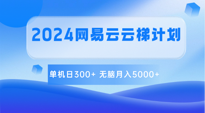 2024网易云云梯计划 单机日300+ 无脑月入5000+九峰网创-分享创业资讯-最新网络创业项目-分享最新赚钱项目九峰网创
