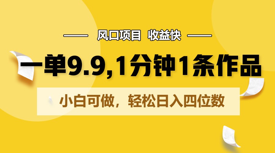 一单9.9，1分钟1条作品，小白可做，轻松日入四位数九峰网创-分享创业资讯-最新网络创业项目-分享最新赚钱项目九峰网创