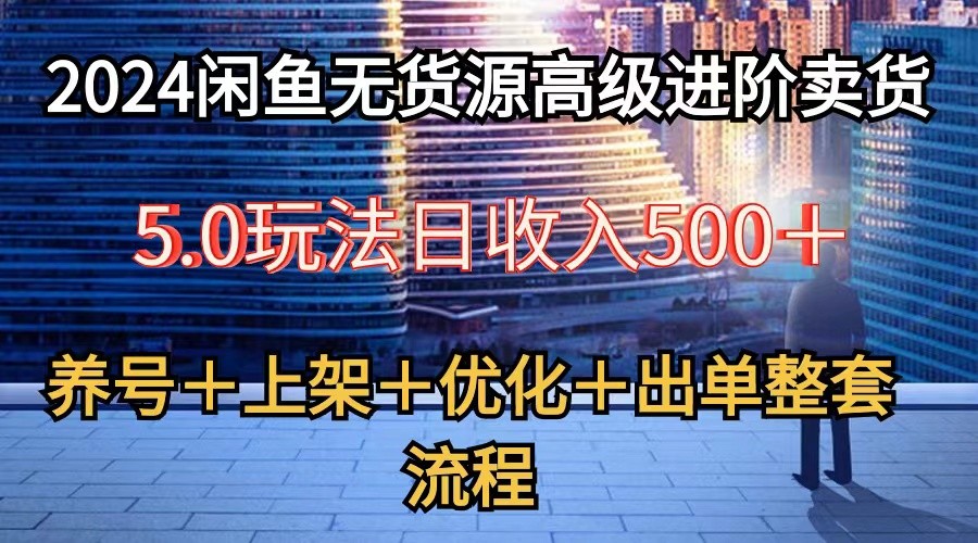 2024闲鱼无货源高级进阶卖货5.0，养号＋选品＋上架＋优化＋出单整套流程九峰网创-分享创业资讯-最新网络创业项目-分享最新赚钱项目九峰网创