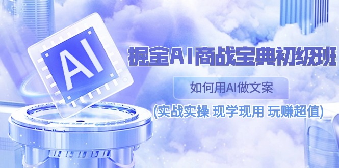 掘金AI商战宝典初级班：如何用AI做文案(实战实操 现学现用 玩赚超值)九峰网创-分享创业资讯-最新网络创业项目-分享最新赚钱项目九峰网创
