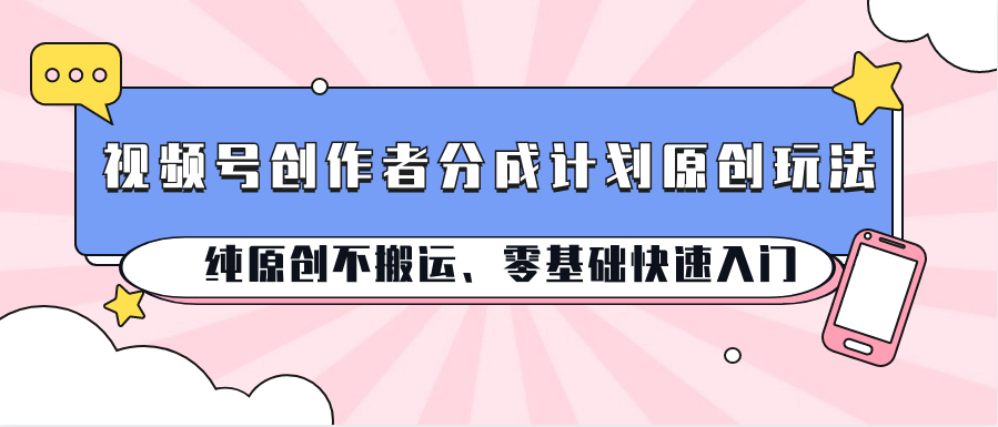 视频号创作者分成计划原创玩法；纯原创不搬运、零基础快速入门九峰网创-分享创业资讯-最新网络创业项目-分享最新赚钱项目九峰网创