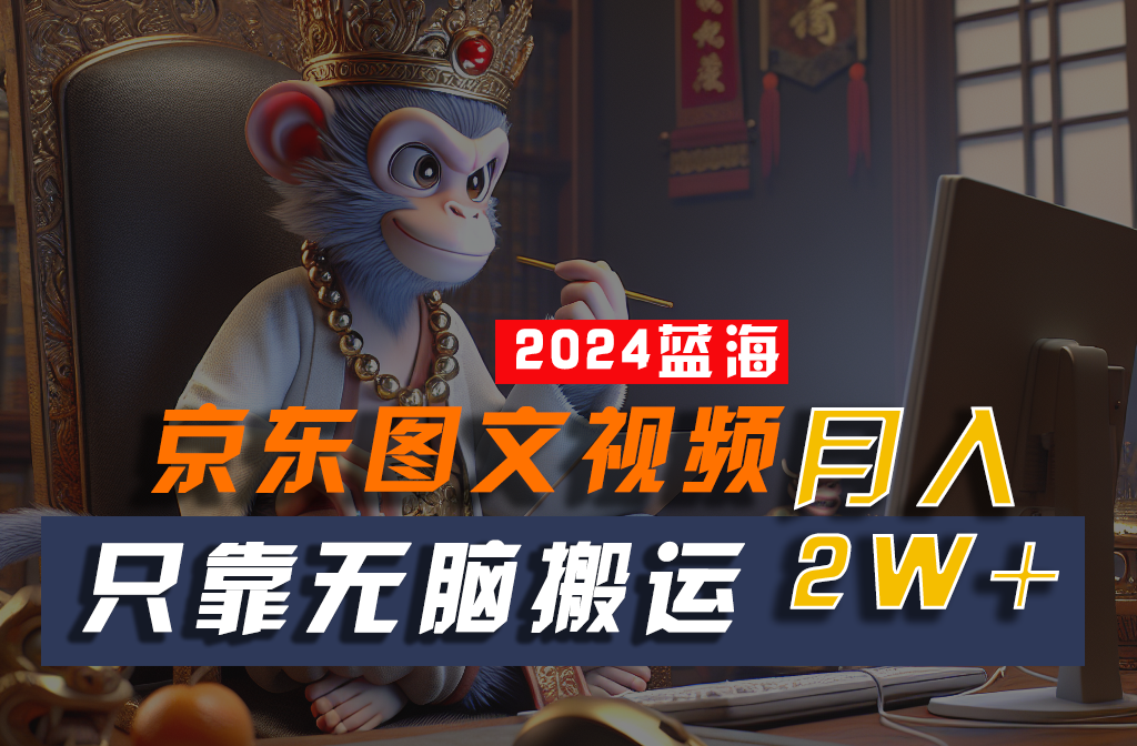 2024最新蓝海项目，只靠无脑搬运，不需要剪辑，有手就会，京东图文视频，每月亲测2w+九峰网创-分享创业资讯-最新网络创业项目-分享最新赚钱项目九峰网创