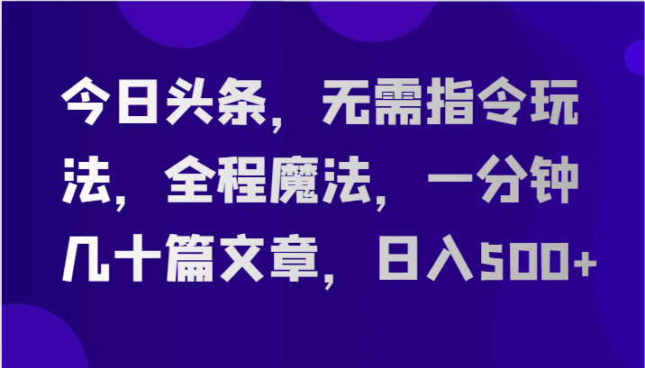 今日头条，无需指令玩法，全程魔法，一分钟几十篇文章，日入500+九峰网创-分享创业资讯-最新网络创业项目-分享最新赚钱项目九峰网创