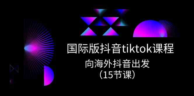 国际版抖音tiktok实战课程，向海外抖音出发（15节课）九峰网创-分享创业资讯-最新网络创业项目-分享最新赚钱项目九峰网创