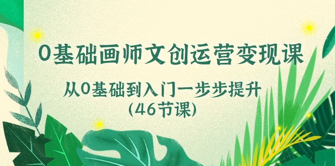 （10781期）0基础画师 文创运营变现课，从0基础到入门一步步提升（46节课）九峰网创-分享创业资讯-最新网络创业项目-分享最新赚钱项目九峰网创