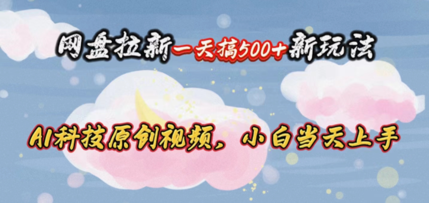 （10790期）网盘拉新一天搞500新玩法，Ai科技原创视频，小白当天上手九峰网创-分享创业资讯-最新网络创业项目-分享最新赚钱项目九峰网创