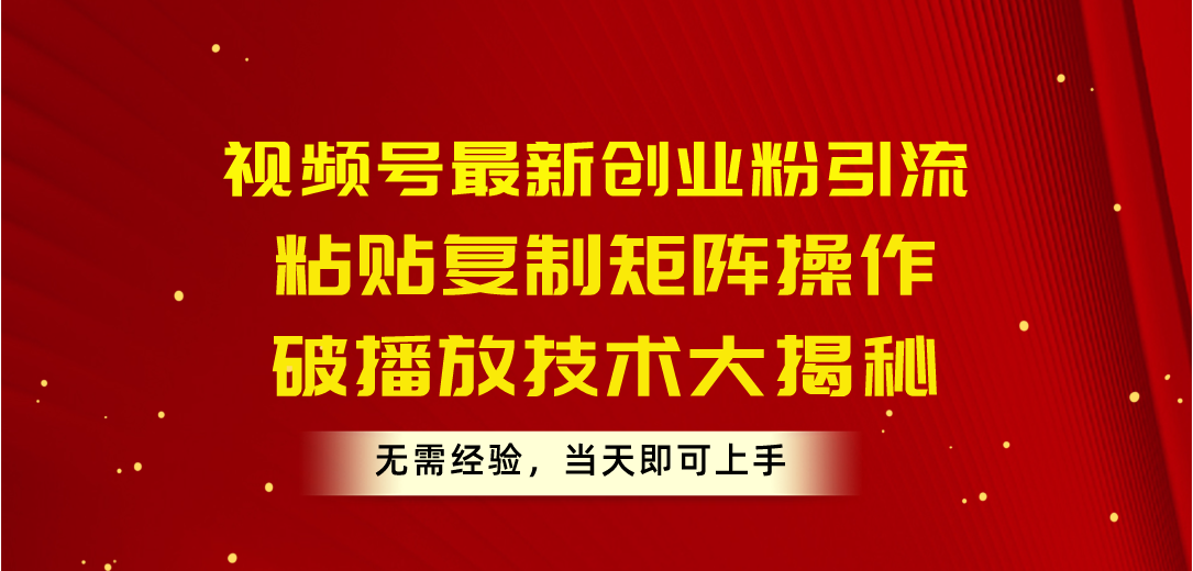 （10803期）视频号最新创业粉引流，粘贴复制矩阵操作，破播放技术大揭秘，无需经验…九峰网创-分享创业资讯-最新网络创业项目-分享最新赚钱项目九峰网创