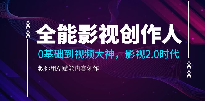 （10809期）全能影视-创作人2.0，0基础到视频大神，教你用AI赋能内容创作 (85节)九峰网创-分享创业资讯-最新网络创业项目-分享最新赚钱项目九峰网创