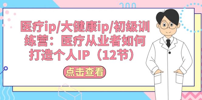 （10851期）医疗ip/大健康ip/初级训练营：医疗从业者如何打造个人IP（12节）九峰网创-分享创业资讯-最新网络创业项目-分享最新赚钱项目九峰网创