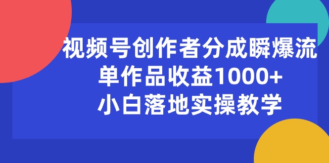 （10854期）视频号创作者分成瞬爆流，单作品收益1000+，小白落地实操教学九峰网创-分享创业资讯-最新网络创业项目-分享最新赚钱项目九峰网创