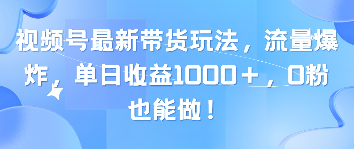 （10858期）视频号最新带货玩法，流量爆炸，单日收益1000＋，0粉也能做！九峰网创-分享创业资讯-最新网络创业项目-分享最新赚钱项目九峰网创