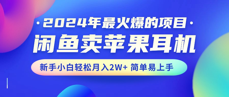 （10863期）2024年最火爆的项目，闲鱼卖苹果耳机，新手小白轻松月入2W+简单易上手九峰网创-分享创业资讯-最新网络创业项目-分享最新赚钱项目九峰网创
