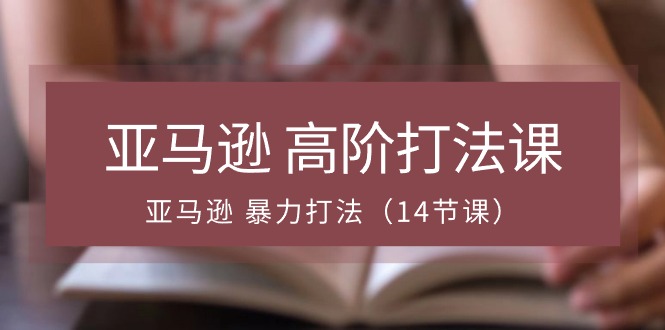 （10870期）亚马逊 高阶打法课，亚马逊 暴力打法（14节课）九峰网创-分享创业资讯-最新网络创业项目-分享最新赚钱项目九峰网创