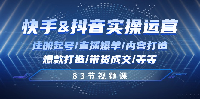 （10887期）快手与抖音实操运营：注册起号/直播爆单/内容打造/爆款打造/带货成交/83节九峰网创-分享创业资讯-最新网络创业项目-分享最新赚钱项目九峰网创