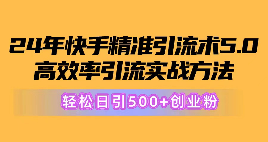 （10894期）24年快手精准引流术5.0，高效率引流实战方法，轻松日引500+创业粉九峰网创-分享创业资讯-最新网络创业项目-分享最新赚钱项目九峰网创