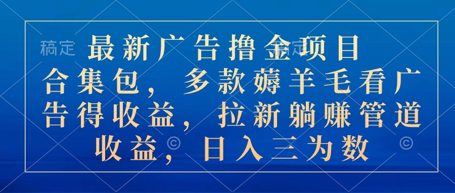 （10906期）最新广告撸金项目合集包，多款薅羊毛看广告收益 拉新管道收益，日入三为数九峰网创-分享创业资讯-最新网络创业项目-分享最新赚钱项目九峰网创