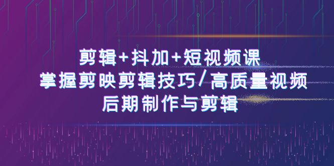 （10907期）剪辑+抖加+短视频课： 掌握剪映剪辑技巧/高质量视频/后期制作与剪辑-50节九峰网创-分享创业资讯-最新网络创业项目-分享最新赚钱项目九峰网创
