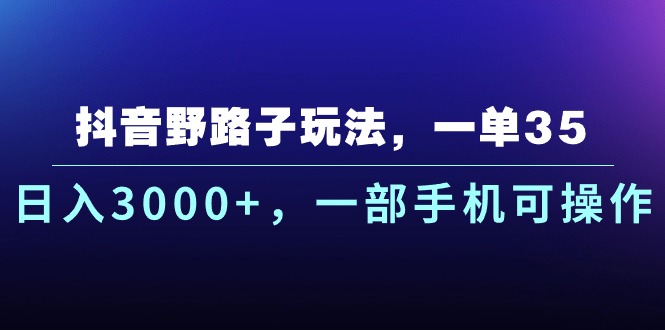 （10909期）抖音野路子玩法，一单35.日入3000+，一部手机可操作九峰网创-分享创业资讯-最新网络创业项目-分享最新赚钱项目九峰网创