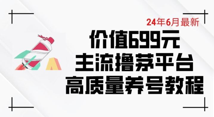 6月最新价值699的主流撸茅台平台精品养号下车攻略【揭秘】九峰网创-分享创业资讯-最新网络创业项目-分享最新赚钱项目九峰网创