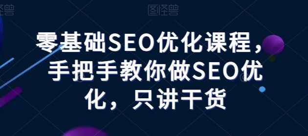 零基础SEO优化课程，手把手教你做SEO优化，只讲干货九峰网创-分享创业资讯-最新网络创业项目-分享最新赚钱项目九峰网创