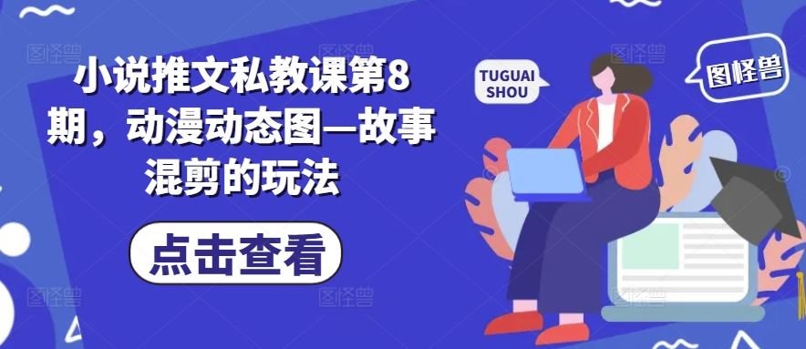 小说推文私教课第8期，动漫动态图—故事混剪的玩法九峰网创-分享创业资讯-最新网络创业项目-分享最新赚钱项目九峰网创