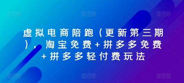 虚拟电商陪跑(更新第三期)，淘宝免费+拼多多免费+拼多多轻付费玩法九峰网创-分享创业资讯-最新网络创业项目-分享最新赚钱项目九峰网创