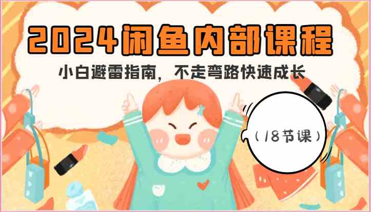 2024闲鱼内部课程，小白避雷指南，不走弯路快速成长（18节课）九峰网创-分享创业资讯-最新网络创业项目-分享最新赚钱项目九峰网创
